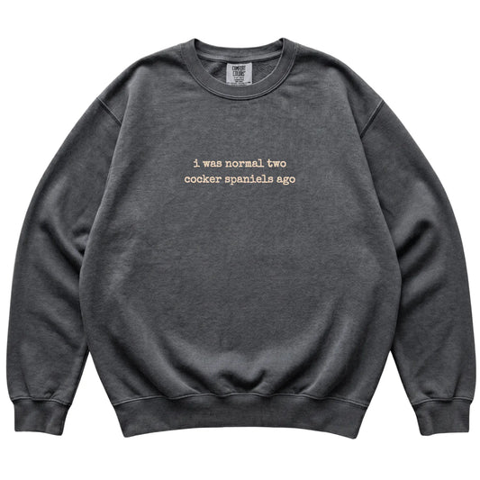 Pepper I Was Normal Two Cocker Spaniels Ago Comfort Colors sweatshirt laid flat