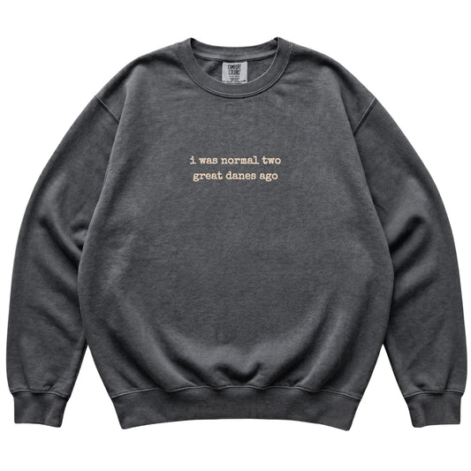 Pepper I Was Normal Two Great Danes Ago Comfort Colors sweatshirt laid flat
