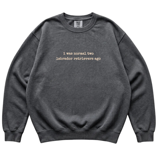 Pepper I Was Normal Two Labrador Retrievers Ago Comfort Colors sweatshirt laid flat