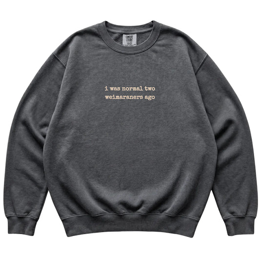 Pepper I Was Normal Two Weimaraners Ago Comfort Colors sweatshirt laid flat