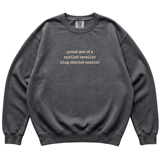 Pepper Proud Dad of a Spoiled Cavalier King Charles Spaniel Comfort Colors sweatshirt laid flat