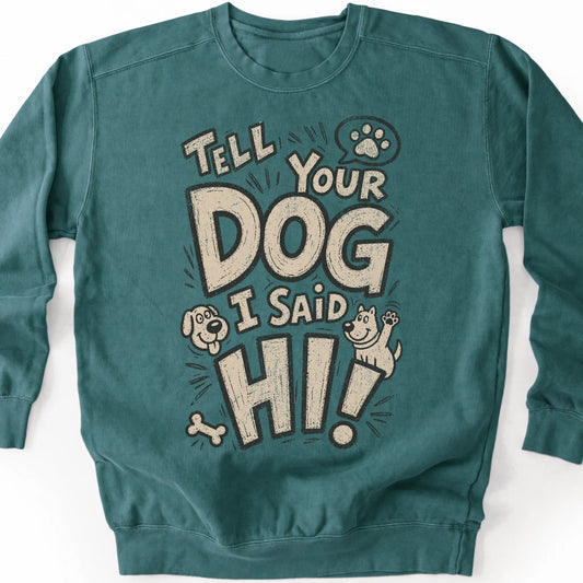 Tell your dog I said Hi! on a Blue Spruce crewneck sweatshirt, shown flat